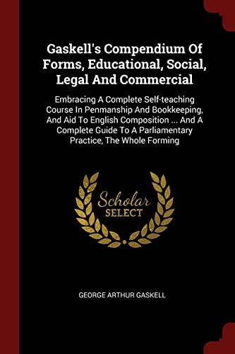 9781376343748: Gaskell's Compendium Of Forms, Educational, Social, Legal And Commercial: Embracing A Complete Self-teaching Course In Penmanship And Bookkeeping, And ... A Parliamentary Practice, The Whole Forming