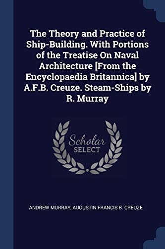 9781376380040: The Theory and Practice of Ship-Building. With Portions of the Treatise On Naval Architecture [From the Encyclopaedia Britannica] by A.F.B. Creuze. Steam-Ships by R. Murray