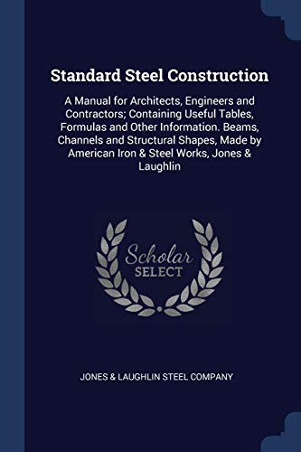 9781376387889: Standard Steel Construction: A Manual for Architects, Engineers and Contractors; Containing Useful Tables, Formulas and Other Information. Beams, ... American Iron & Steel Works, Jones & Laughlin
