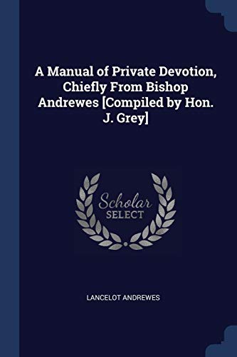 9781376390292: A Manual of Private Devotion, Chiefly From Bishop Andrewes [Compiled by Hon. J. Grey]