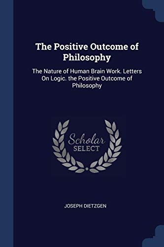Beispielbild fr The Positive Outcome of Philosophy: The Nature of Human Brain Work. Letters On Logic. the Positive Outcome of Philosophy zum Verkauf von Buchpark