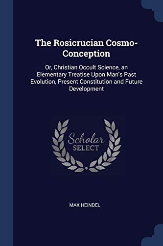 9781376401394: The Rosicrucian Cosmo-Conception: Or, Christian Occult Science, an Elementary Treatise Upon Man's Past Evolution, Present Constitution and Future Development