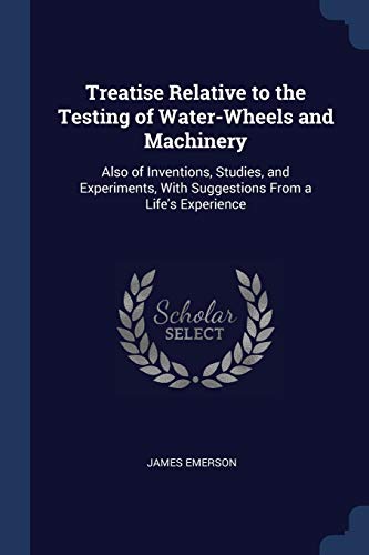 Beispielbild fr Treatise Relative to the Testing of Water-Wheels and Machinery: Also of Inventions, Studies, and Experiments, With Suggestions From a Life's Experience zum Verkauf von ALLBOOKS1