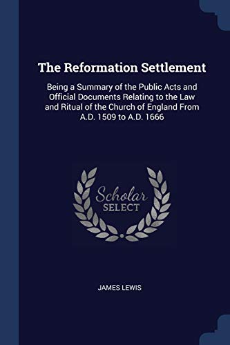 Imagen de archivo de The Reformation Settlement: Being a Summary of the Public Acts and Official Documents Relating to the Law and Ritual of the Church of England From A.D. 1509 to A.D. 1666 a la venta por ALLBOOKS1