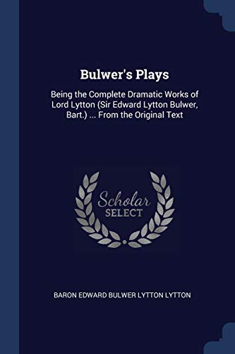 9781376410273: Bulwer's Plays: Being the Complete Dramatic Works of Lord Lytton (Sir Edward Lytton Bulwer, Bart.) ... From the Original Text