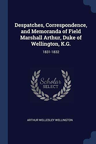 9781376410662: Despatches, Correspondence, and Memoranda of Field Marshall Arthur, Duke of Wellington, K.G.: 1831-1832