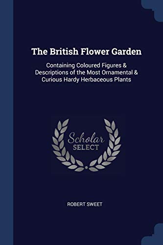 9781376412390: The British Flower Garden: Containing Coloured Figures & Descriptions of the Most Ornamental & Curious Hardy Herbaceous Plants
