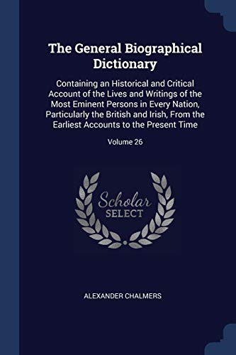 9781376421118: The General Biographical Dictionary: Containing an Historical and Critical Account of the Lives and Writings of the Most Eminent Persons in Every ... Accounts to the Present Time; Volume 26