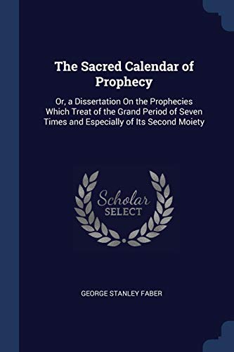 9781376421972: The Sacred Calendar of Prophecy: Or, a Dissertation On the Prophecies Which Treat of the Grand Period of Seven Times and Especially of Its Second Moiety