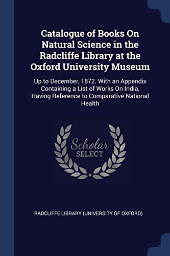 9781376439823: Catalogue of Books On Natural Science in the Radcliffe Library at the Oxford University Museum: Up to December, 1872. With an Appendix Containing a ... Reference to Comparative National Health