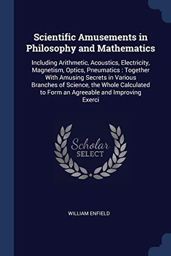 9781376446593: Scientific Amusements in Philosophy and Mathematics: Including Arithmetic, Acoustics, Electricity, Magnetism, Optics, Pneumatics : Together With ... to Form an Agreeable and Improving Exerci