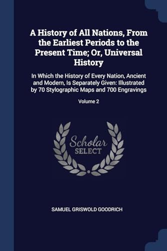 9781376451863: A History of All Nations, From the Earliest Periods to the Present Time; Or, Universal History: In Which the History of Every Nation, Ancient and ... Maps and 700 Engravings; Volume 2