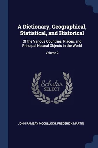 9781376459814: A Dictionary, Geographical, Statistical, and Historical: Of the Various Countries, Places, and Principal Natural Objects in the World; Volume 2