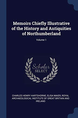 9781376462593: Memoirs Chiefly Illustrative of the History and Antiquities of Northumberland; Volume 1