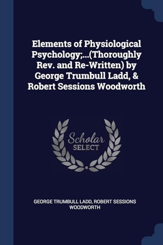 Stock image for Elements of Physiological Psychology;.(Thoroughly Rev. and Re-Written) by George Trumbull Ladd, & Robert Sessions Woodworth for sale by Lucky's Textbooks