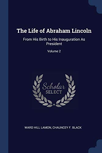 The Life of Abraham Lincoln - Lamon, Ward Hill; Black, Chauncey F.