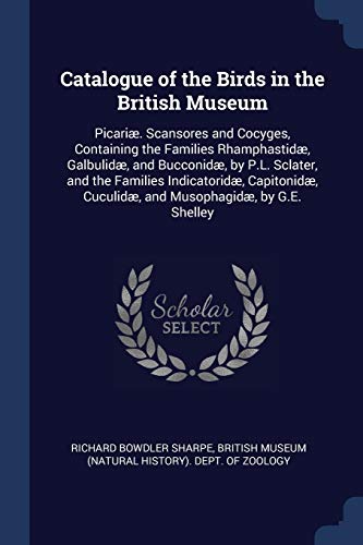9781376481099: Catalogue of the Birds in the British Museum: Picari. Scansores and Cocyges, Containing the Families Rhamphastid, Galbulid, and Bucconid, by P.L. ... Cuculid, and Musophagid, by G.E. Shelley