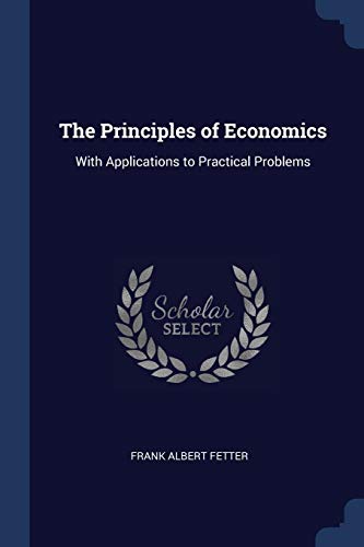 The Principles of Economics, with Applications to Practical Problems - Frank A 1863-1949 Fetter