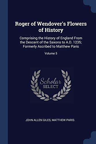 9781376500448: Roger of Wendover's Flowers of History: Comprising the History of England From the Descent of the Saxons to A.D. 1235; Formerly Ascribed to Matthew Paris; Volume 5