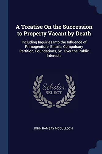 9781376504255: A Treatise On the Succession to Property Vacant by Death: Including Inquiries Into the Influence of Primogeniture, Entails, Compulsory Partition, Foundations, &c. Over the Public Interests