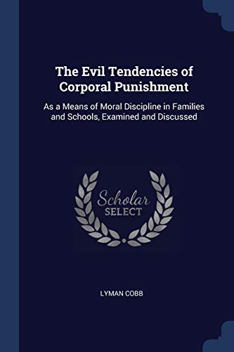 9781376508017: The Evil Tendencies of Corporal Punishment: As a Means of Moral Discipline in Families and Schools, Examined and Discussed