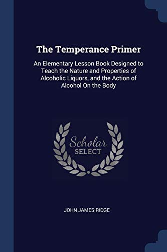 9781376528480: The Temperance Primer: An Elementary Lesson Book Designed to Teach the Nature and Properties of Alcoholic Liquors, and the Action of Alcohol On the Body