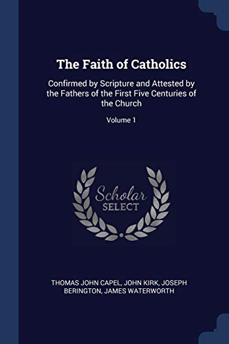 9781376557183: The Faith of Catholics: Confirmed by Scripture and Attested by the Fathers of the First Five Centuries of the Church; Volume 1
