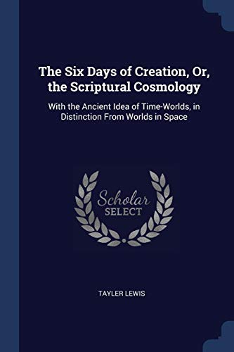 9781376561692: The Six Days of Creation, Or, the Scriptural Cosmology: With the Ancient Idea of Time-Worlds, in Distinction From Worlds in Space