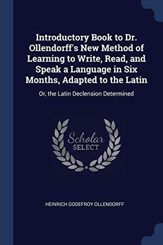 Stock image for Introductory Book to Dr. Ollendorff's New Method of Learning to Write, Read, and Speak a Language in Six Months, Adapted to the Latin: Or, the Latin Declension Determined for sale by WorldofBooks