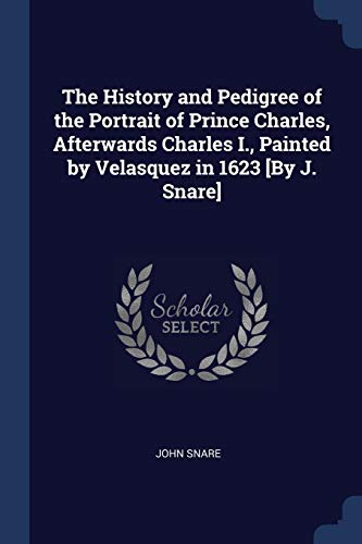 9781376570557: The History and Pedigree of the Portrait of Prince Charles, Afterwards Charles I., Painted by Velasquez in 1623 [By J. Snare]