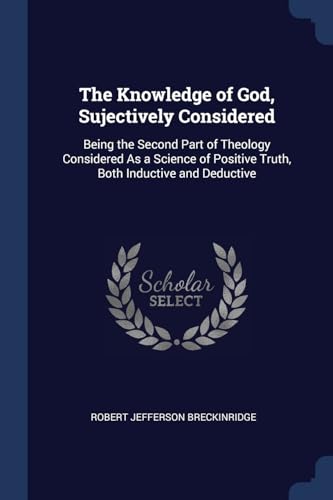 9781376572452: The Knowledge of God, Sujectively Considered: Being the Second Part of Theology Considered As a Science of Positive Truth, Both Inductive and Deductive
