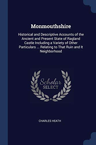 9781376580556: Monmouthshire: Historical and Descriptive Accounts of the Ancient and Present State of Ragland Castle Including a Variety of Other Particulars ... Relating to That Ruin and It Neighborhood