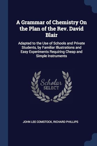 9781376580983: A Grammar of Chemistry On the Plan of the Rev. David Blair: Adapted to the Use of Schools and Private Students, by Familiar Illustrations and Easy Experiments Requiring Cheap and Simple Instruments