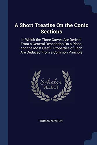 9781376600827: A Short Treatise On the Conic Sections: In Which the Three Curves Are Derived From a General Description On a Plane, and the Most Useful Properties of Each Are Deduced From a Common Principle