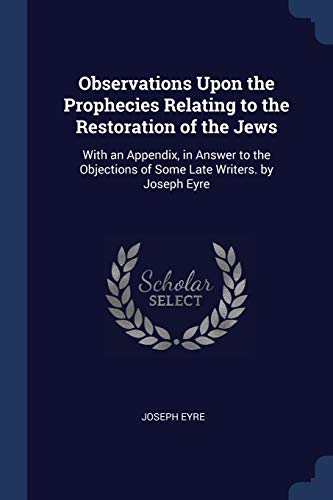 9781376603200: Observations Upon the Prophecies Relating to the Restoration of the Jews: With an Appendix, in Answer to the Objections of Some Late Writers. by Joseph Eyre