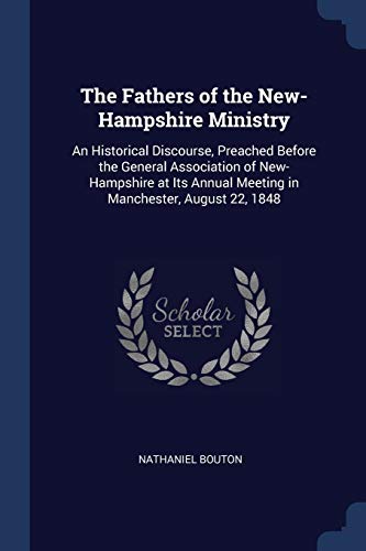 9781376604030: The Fathers of the New-Hampshire Ministry: An Historical Discourse, Preached Before the General Association of New-Hampshire at Its Annual Meeting in Manchester, August 22, 1848
