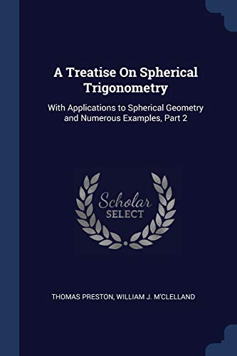 9781376608892: A Treatise On Spherical Trigonometry: With Applications to Spherical Geometry and Numerous Examples, Part 2
