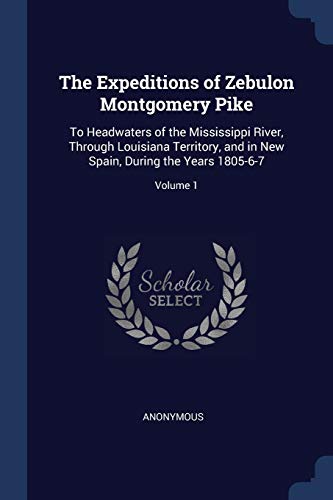 9781376616590: The Expeditions of Zebulon Montgomery Pike: To Headwaters of the Mississippi River, Through Louisiana Territory, and in New Spain, During the Years 1805-6-7; Volume 1