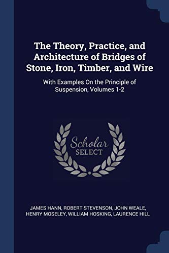 Stock image for The Theory, Practice, and Architecture of Bridges of Stone, Iron, Timber, and Wire: With Examples On the Principle of Suspension, Volumes 1-2 for sale by ALLBOOKS1