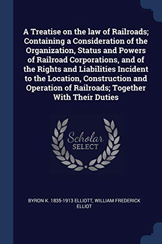 9781376666038: A Treatise on the law of Railroads; Containing a Consideration of the Organization, Status and Powers of Railroad Corporations, and of the Rights and ... of Railroads; Together With Their Duties