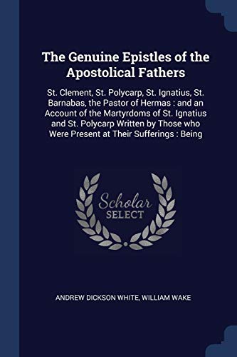 9781376669879: The Genuine Epistles of the Apostolical Fathers: St. Clement, St. Polycarp, St. Ignatius, St. Barnabas, the Pastor of Hermas : and an Account of the ... who Were Present at Their Sufferings : Being