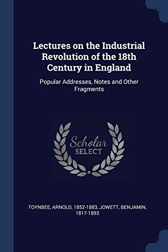 9781376674583: Lectures on the Industrial Revolution of the 18th Century in England: Popular Addresses, Notes and Other Fragments