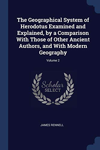9781376677676: The Geographical System of Herodotus Examined and Explained, by a Comparison With Those of Other Ancient Authors, and With Modern Geography; Volume 2
