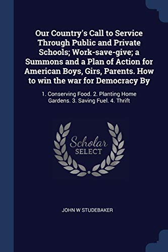9781376686074: Our Country's Call to Service Through Public and Private Schools; Work-save-give; a Summons and a Plan of Action for American Boys, Girs, Parents. How ... Home Gardens. 3. Saving Fuel. 4. Thrift