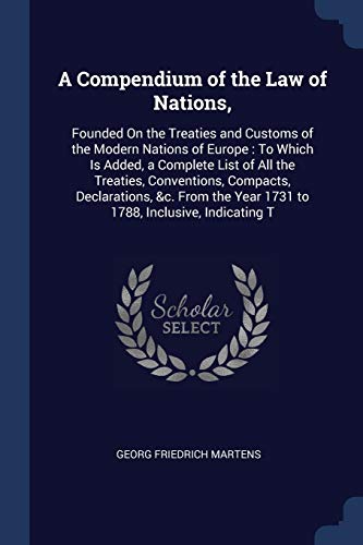 Beispielbild fr A Compendium of the Law of Nations,: Founded On the Treaties and Customs of the Modern Nations of Europe : To Which Is Added, a Complete List of All . Year 1731 to 1788, Inclusive, Indicating T zum Verkauf von Reuseabook