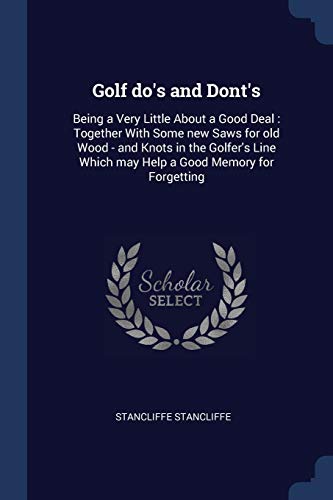 Beispielbild fr Golf do's and Dont's: Being a Very Little About a Good Deal: Together With Some new Saws for old Wood - and Knots in the Golfer's Line Which may Help a Good Memory for Forgetting zum Verkauf von ALLBOOKS1