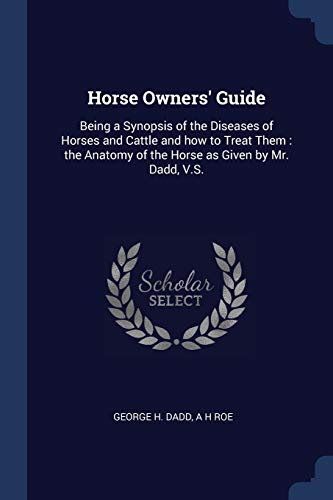 Stock image for Horse Owners' Guide: Being a Synopsis of the Diseases of Horses and Cattle and How to Treat Them: The Anatomy of the Horse as Given by Mr. Dadd, V.S. for sale by THE SAINT BOOKSTORE