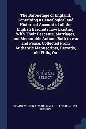9781376727609: The Baronetage of England, Containing a Genealogical and Historical Account of all the English Baronets now Existing, With Their Descents, Marriages, ... Authentic Manuscripts, Records, old Wills, Ou