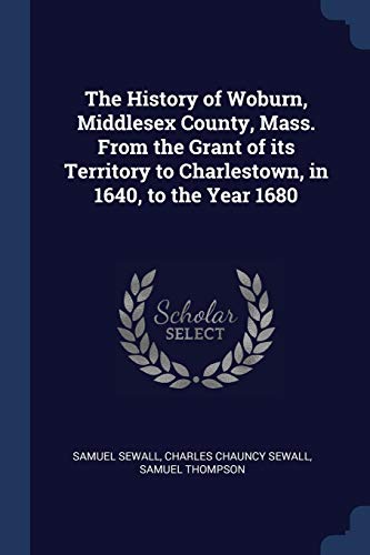 Stock image for The History of Woburn, Middlesex County, Mass. From the Grant of its Territory to Charlestown, in 1640, to the Year 1680 for sale by ThriftBooks-Atlanta