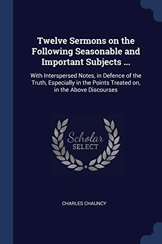 9781376790160: Twelve Sermons on the Following Seasonable and Important Subjects ...: With Interspersed Notes, in Defence of the Truth, Especially in the Points Treated on, in the Above Discourses